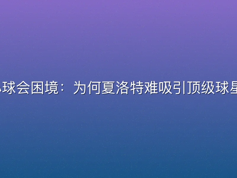 小球会困境:为何夏洛特难吸引顶级球星?
